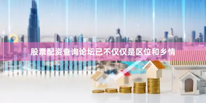 股票配资查询论坛已不仅仅是区位和乡情