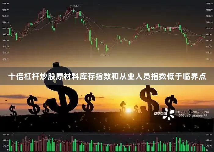 十倍杠杆炒股原材料库存指数和从业人员指数低于临界点