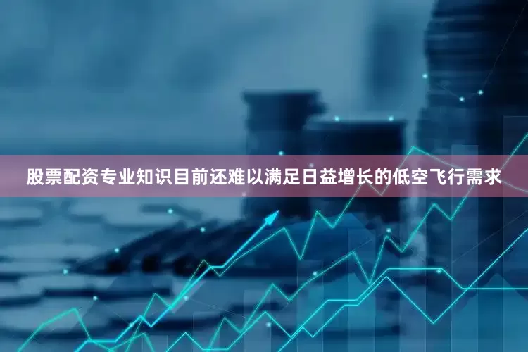 股票配资专业知识目前还难以满足日益增长的低空飞行需求