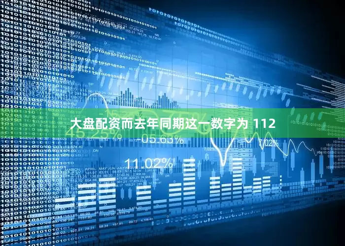 大盘配资而去年同期这一数字为 112