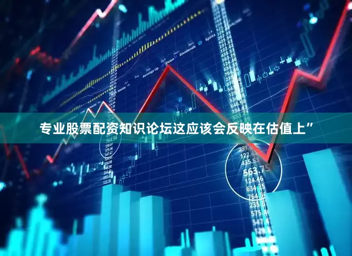 专业股票配资知识论坛这应该会反映在估值上”