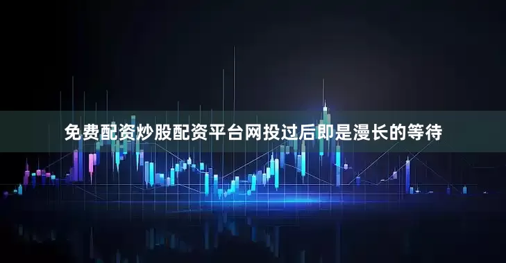 免费配资炒股配资平台网投过后即是漫长的等待