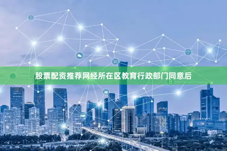 股票配资推荐网经所在区教育行政部门同意后