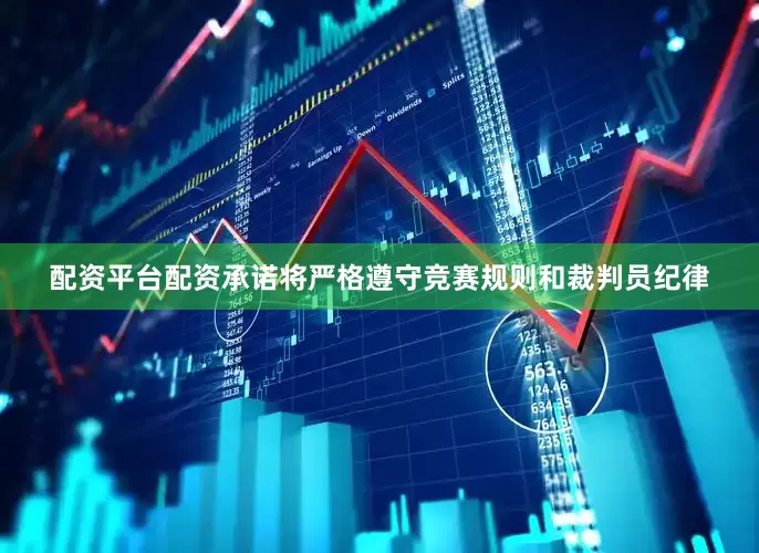 配资平台配资承诺将严格遵守竞赛规则和裁判员纪律