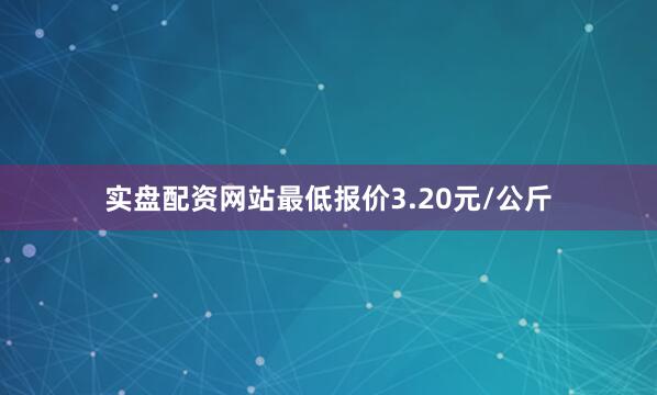 实盘配资网站最低报价3.20元/公斤