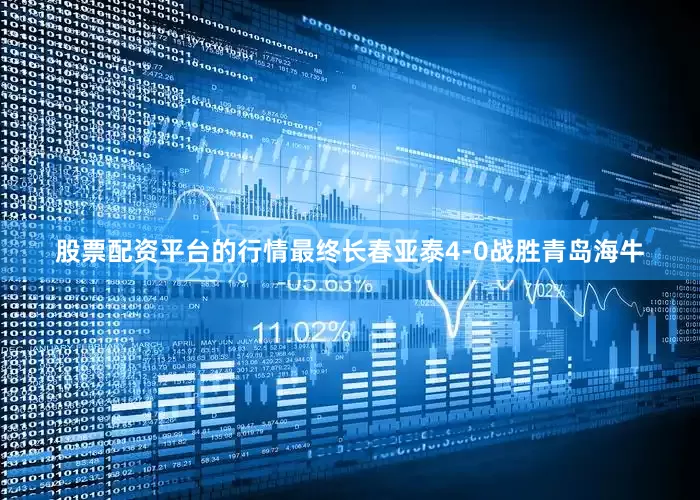 股票配资平台的行情最终长春亚泰4-0战胜青岛海牛
