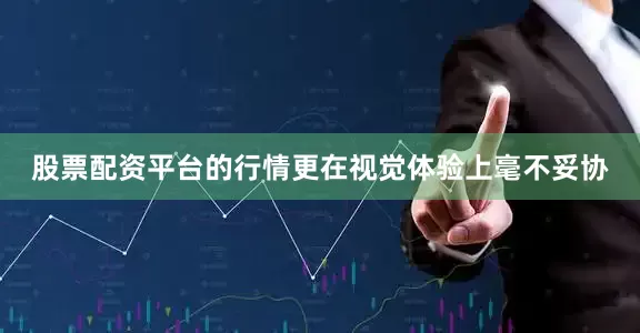 股票配资平台的行情更在视觉体验上毫不妥协