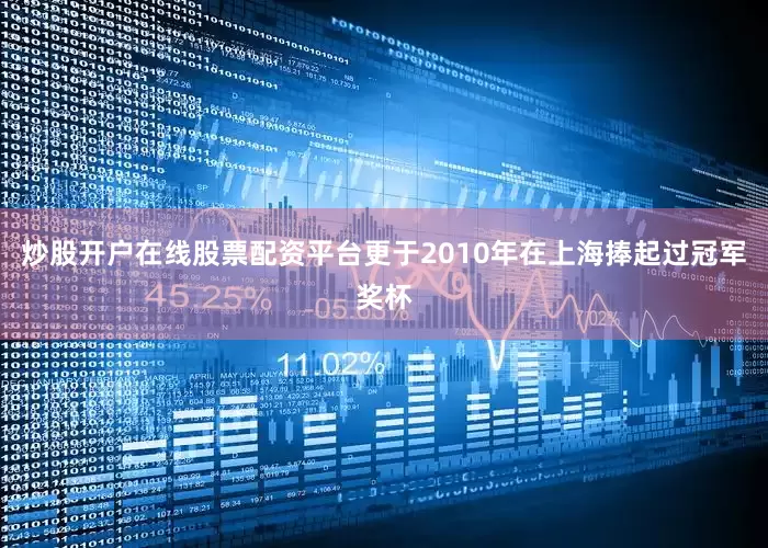 炒股开户在线股票配资平台更于2010年在上海捧起过冠军奖杯