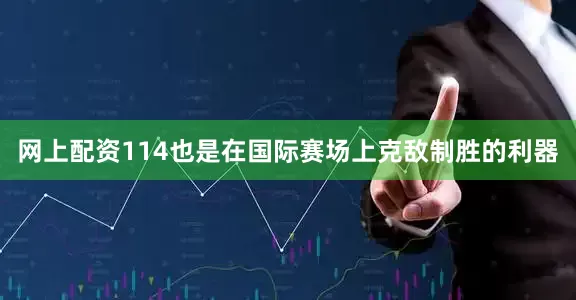 网上配资114也是在国际赛场上克敌制胜的利器
