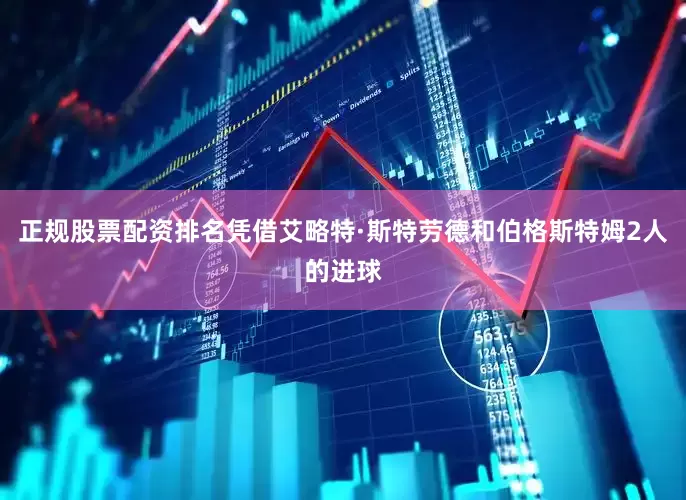 正规股票配资排名凭借艾略特·斯特劳德和伯格斯特姆2人的进球
