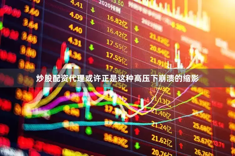 炒股配资代理或许正是这种高压下崩溃的缩影