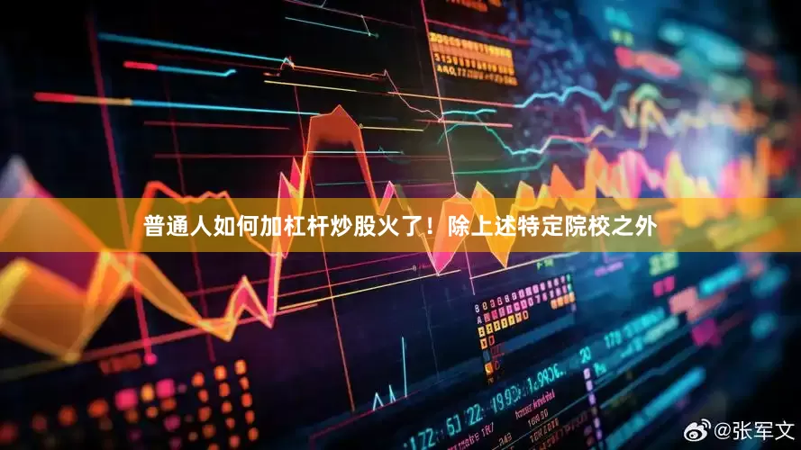 普通人如何加杠杆炒股火了！除上述特定院校之外
