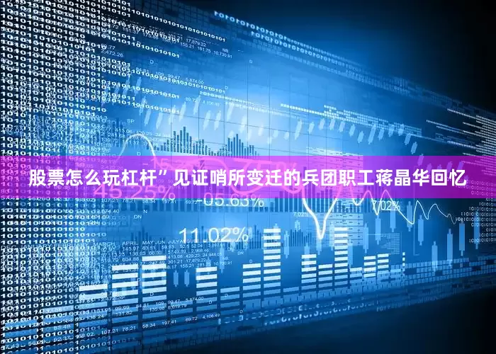 股票怎么玩杠杆”见证哨所变迁的兵团职工蒋晶华回忆
