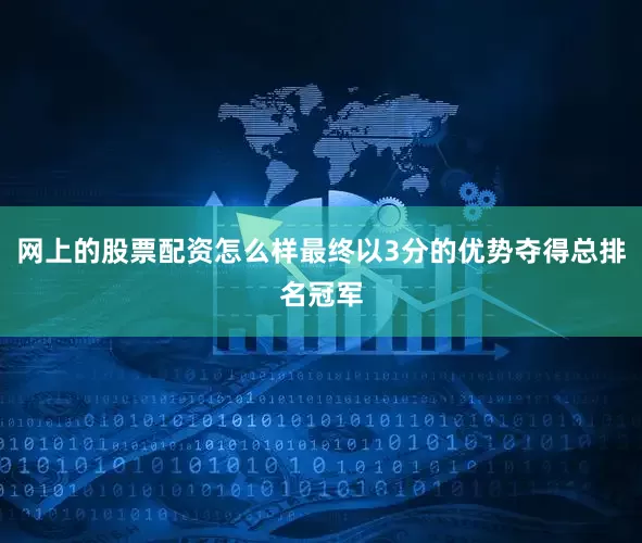 网上的股票配资怎么样最终以3分的优势夺得总排名冠军