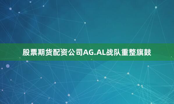 股票期货配资公司AG.AL战队重整旗鼓