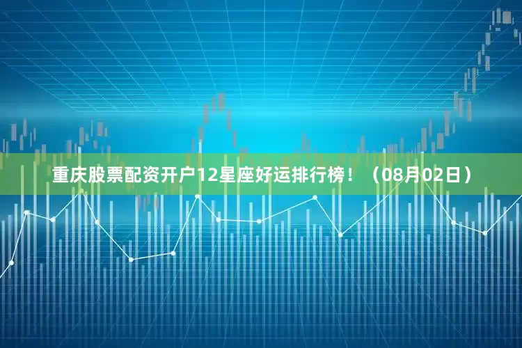 重庆股票配资开户12星座好运排行榜！（08月02日）