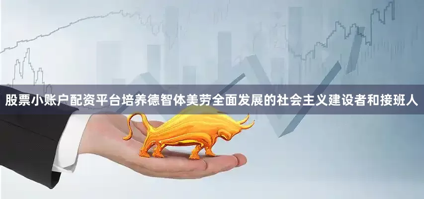 股票小账户配资平台培养德智体美劳全面发展的社会主义建设者和接班人